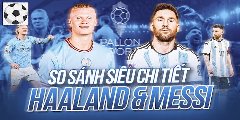 So sánh Messi và Haaland qua thông số thể hiện ở mùa giải 2022/2023